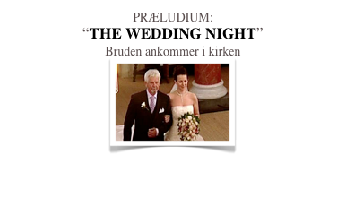PRÆLUDIUM:
“THE WEDDING NIGHT”
Bruden ankommer i kirken
￼